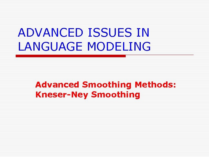 ADVANCED ISSUES IN LANGUAGE MODELING Advanced Smoothing Methods: Kneser-Ney Smoothing 