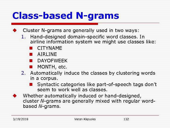 Class-based N-grams Cluster N-grams are generally used in two ways: 1. Hand-designed domain-specific word