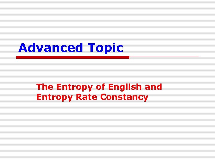 Advanced Topic The Entropy of English and Entropy Rate Constancy 