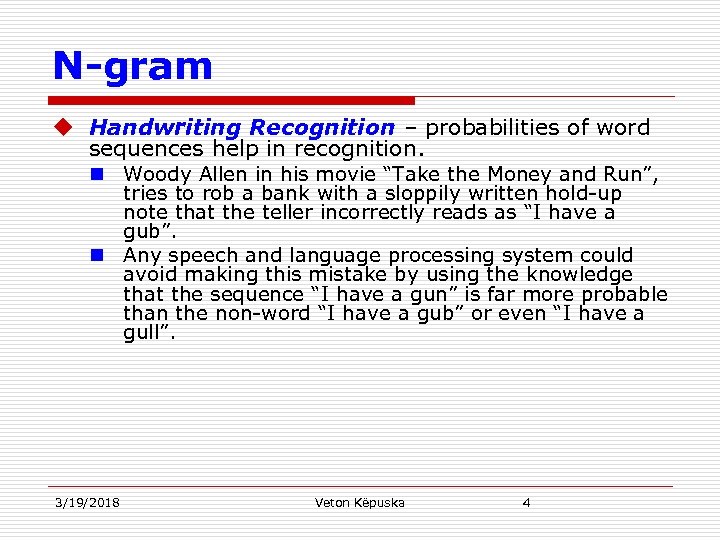 N-gram u Handwriting Recognition – probabilities of word sequences help in recognition. n Woody