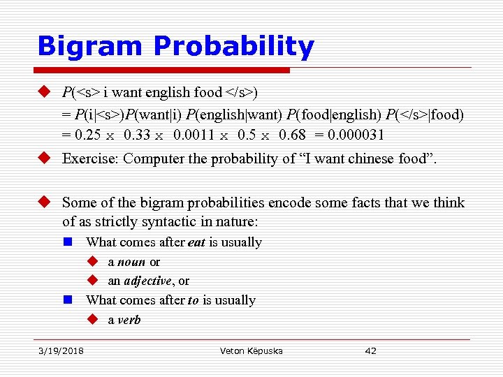 Bigram Probability u P(<s> i want english food </s>) = P(i|<s>)P(want|i) P(english|want) P(food|english) P(</s>|food)