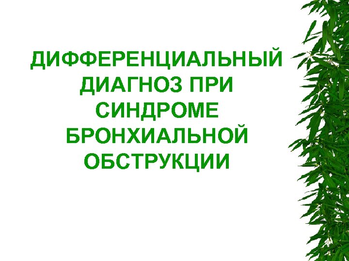 ДИФФЕРЕНЦИАЛЬНЫЙ ДИАГНОЗ ПРИ СИНДРОМЕ БРОНХИАЛЬНОЙ ОБСТРУКЦИИ 