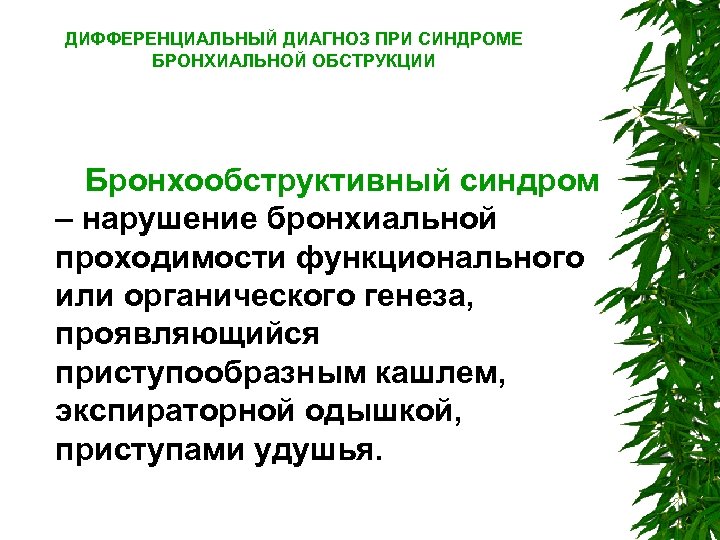 ДИФФЕРЕНЦИАЛЬНЫЙ ДИАГНОЗ ПРИ СИНДРОМЕ БРОНХИАЛЬНОЙ ОБСТРУКЦИИ Бронхообструктивный синдром – нарушение бронхиальной проходимости функционального или