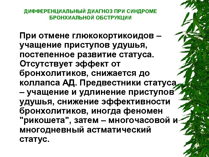 ДИФФЕРЕНЦИАЛЬНЫЙ ДИАГНОЗ ПРИ СИНДРОМЕ БРОНХИАЛЬНОЙ ОБСТРУКЦИИ При отмене глюкокортикоидов – учащение приступов удушья, постепенное