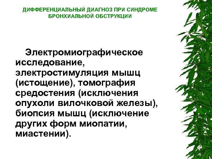 ДИФФЕРЕНЦИАЛЬНЫЙ ДИАГНОЗ ПРИ СИНДРОМЕ БРОНХИАЛЬНОЙ ОБСТРУКЦИИ Электромиографическое исследование, электростимуляция мышц (истощение), томография средостения (исключения