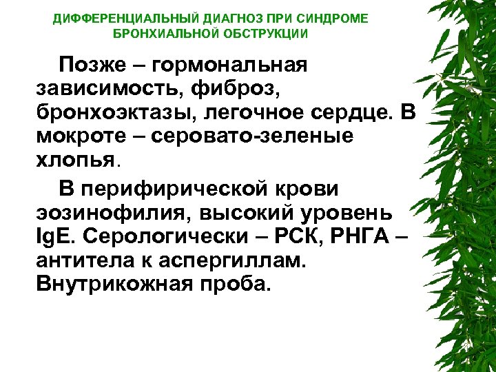 ДИФФЕРЕНЦИАЛЬНЫЙ ДИАГНОЗ ПРИ СИНДРОМЕ БРОНХИАЛЬНОЙ ОБСТРУКЦИИ Позже – гормональная зависимость, фиброз, бронхоэктазы, легочное сердце.