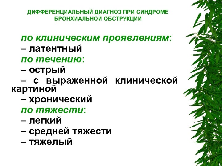 ДИФФЕРЕНЦИАЛЬНЫЙ ДИАГНОЗ ПРИ СИНДРОМЕ БРОНХИАЛЬНОЙ ОБСТРУКЦИИ по клиническим проявлениям: – латентный по течению: –