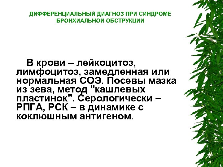 ДИФФЕРЕНЦИАЛЬНЫЙ ДИАГНОЗ ПРИ СИНДРОМЕ БРОНХИАЛЬНОЙ ОБСТРУКЦИИ В крови – лейкоцитоз, лимфоцитоз, замедленная или нормальная