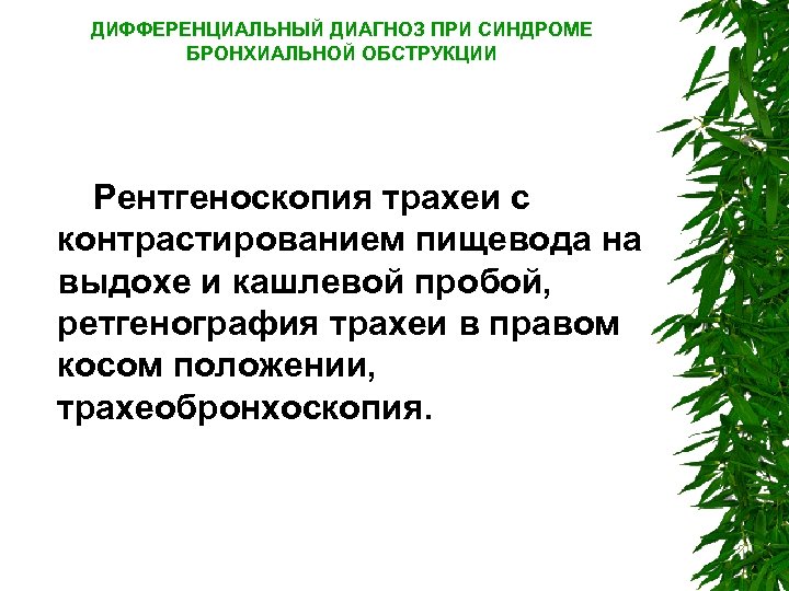 ДИФФЕРЕНЦИАЛЬНЫЙ ДИАГНОЗ ПРИ СИНДРОМЕ БРОНХИАЛЬНОЙ ОБСТРУКЦИИ Рентгеноскопия трахеи с контрастированием пищевода на выдохе и