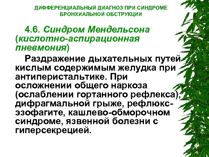 ДИФФЕРЕНЦИАЛЬНЫЙ ДИАГНОЗ ПРИ СИНДРОМЕ БРОНХИАЛЬНОЙ ОБСТРУКЦИИ 4. 6. Синдром Мендельсона (кислотно-аспирационная пневмония) Раздражение дыхательных