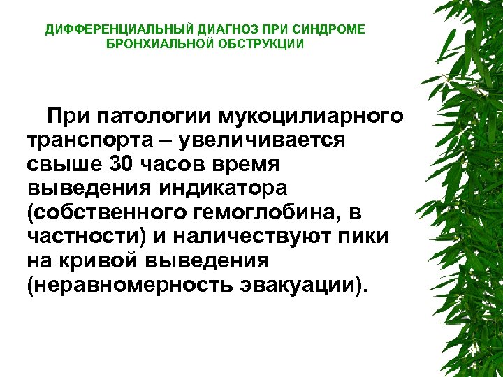 ДИФФЕРЕНЦИАЛЬНЫЙ ДИАГНОЗ ПРИ СИНДРОМЕ БРОНХИАЛЬНОЙ ОБСТРУКЦИИ При патологии мукоцилиарного транспорта – увеличивается свыше 30
