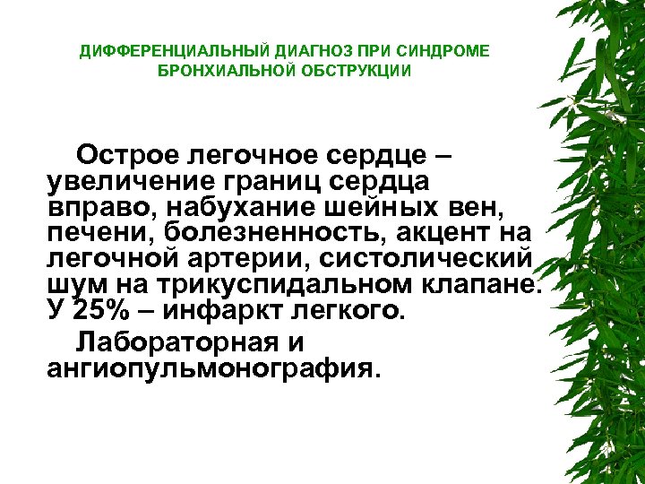 ДИФФЕРЕНЦИАЛЬНЫЙ ДИАГНОЗ ПРИ СИНДРОМЕ БРОНХИАЛЬНОЙ ОБСТРУКЦИИ Острое легочное сердце – увеличение границ сердца вправо,