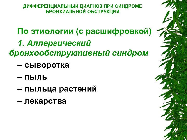 ДИФФЕРЕНЦИАЛЬНЫЙ ДИАГНОЗ ПРИ СИНДРОМЕ БРОНХИАЛЬНОЙ ОБСТРУКЦИИ По этиологии (с расшифровкой) 1. Аллергический бронхообструктивный синдром