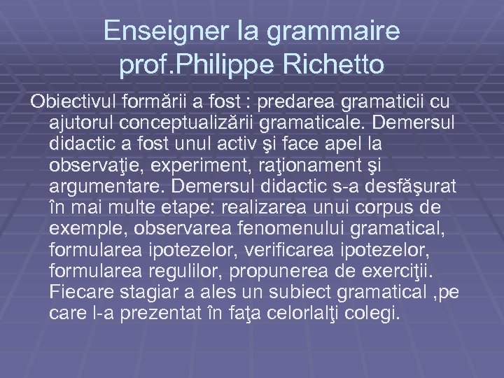 Enseigner la grammaire prof. Philippe Richetto Obiectivul formării a fost : predarea gramaticii cu