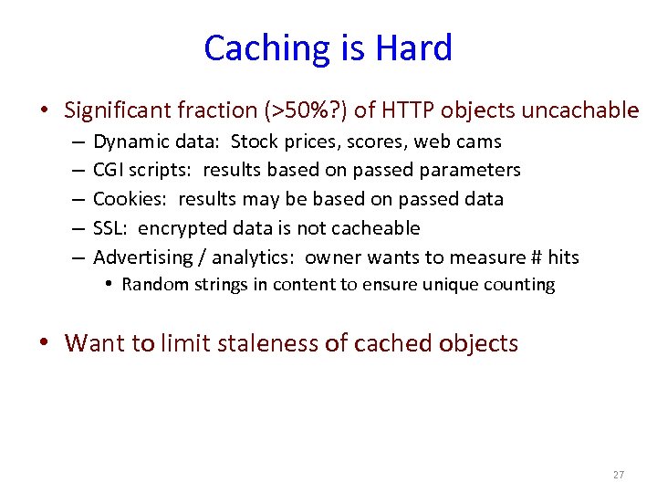 Caching is Hard • Significant fraction (>50%? ) of HTTP objects uncachable – –