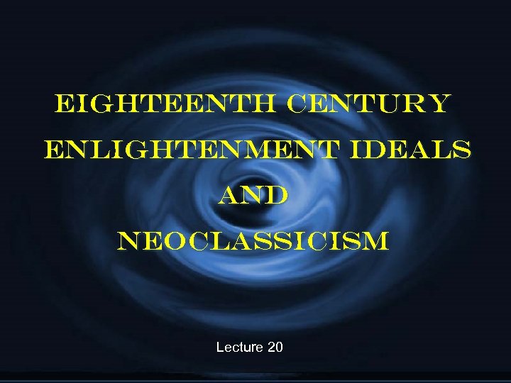 Eighteenth Century Enlightenment Ideals and Neoclassicism Lecture 20 