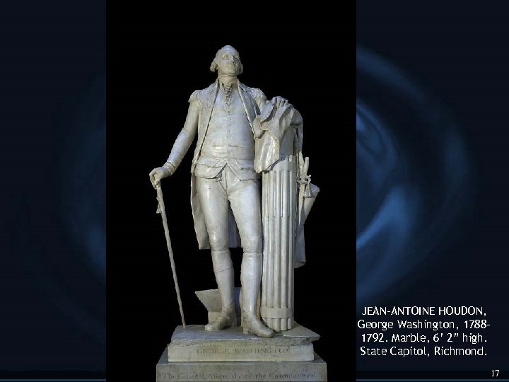 JEAN-ANTOINE HOUDON, George Washington, 17881792. Marble, 6’ 2” high. State Capitol, Richmond. 17 