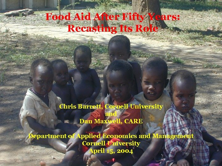 Food Aid After Fifty Years: Recasting Its Role Chris Barrett, Cornell University and Dan