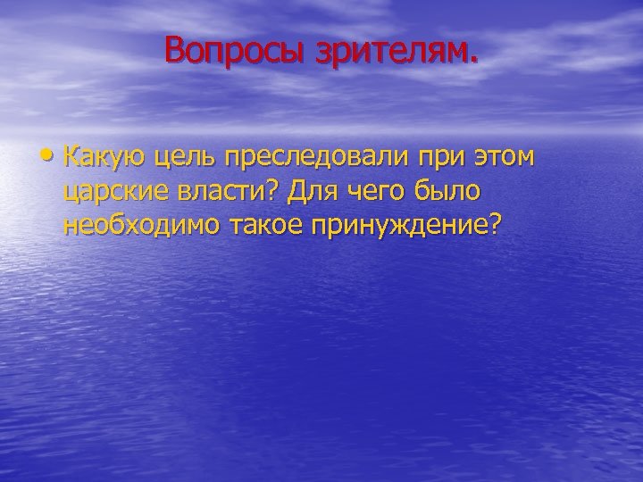 Вопросы зрителям. • Какую цель преследовали при этом царские власти? Для чего было необходимо