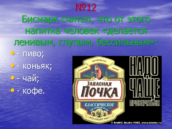 № 12 Бисмарк считал, что от этого напитка человек «делается ленивым, глупым, бессильным» :