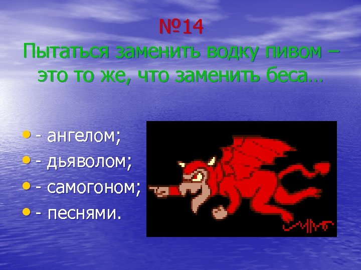 № 14 Пытаться заменить водку пивом – это то же, что заменить беса… •