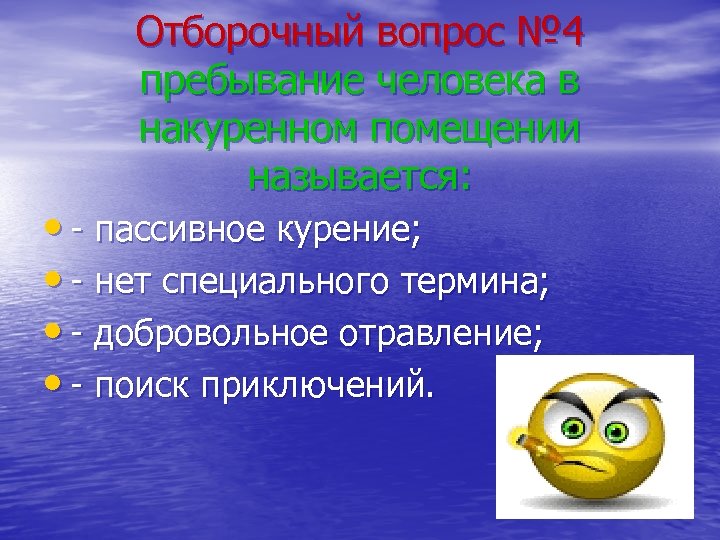 Отборочный вопрос № 4 пребывание человека в накуренном помещении называется: • - пассивное курение;