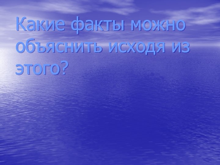 Какие факты можно объяснить исходя из этого? 