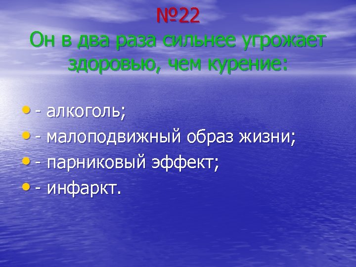 № 22 Он в два раза сильнее угрожает здоровью, чем курение: • - алкоголь;