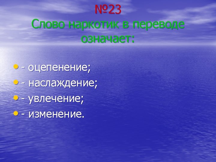 № 23 Слово наркотик в переводе означает: • - оцепенение; • - наслаждение; •