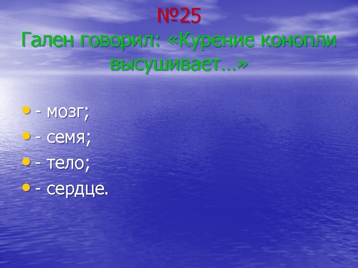 № 25 Гален говорил: «Курение конопли высушивает…» • - мозг; • - семя; •