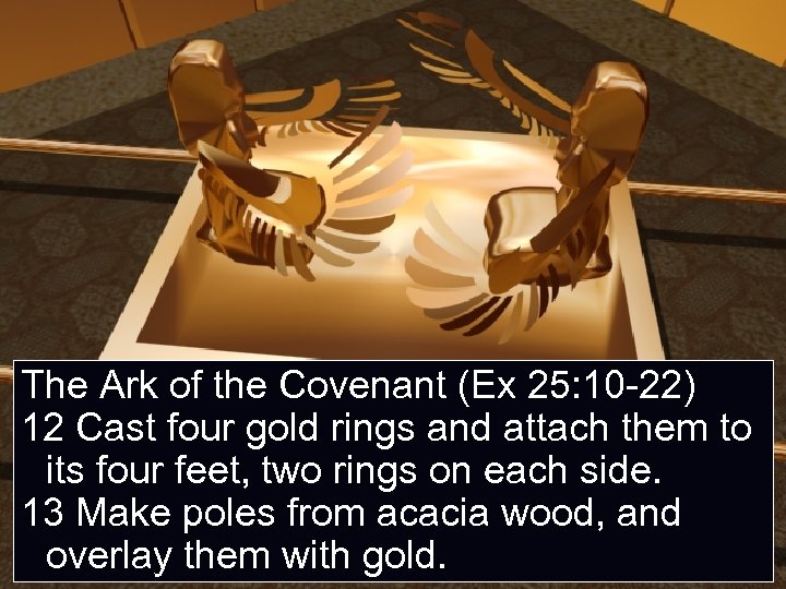 The Ark of the Covenant (Ex 25: 10 -22) 12 Cast four gold rings