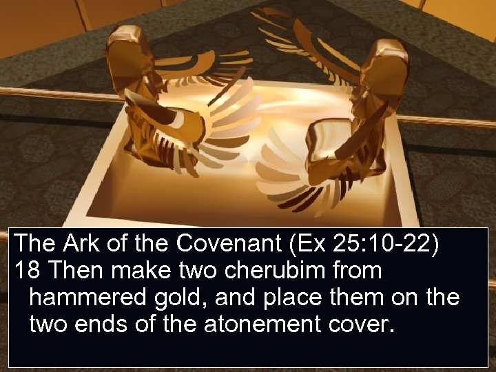 The Ark of the Covenant (Ex 25: 10 -22) 18 Then make two cherubim