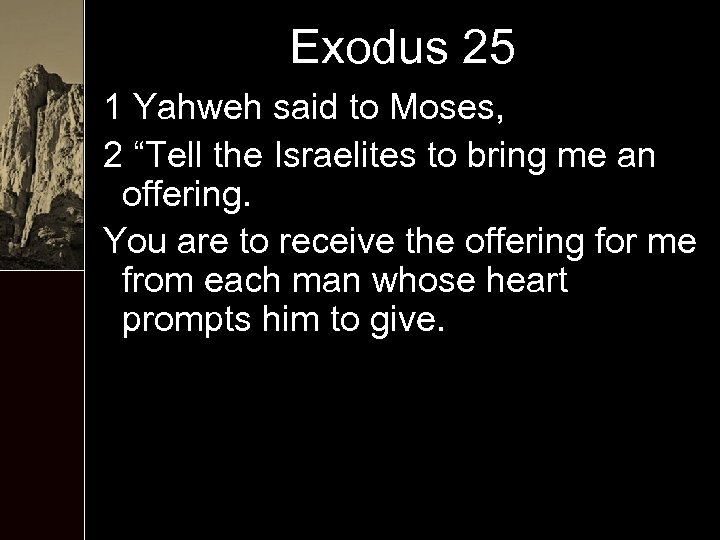 Exodus 25 1 Yahweh said to Moses, 2 “Tell the Israelites to bring me