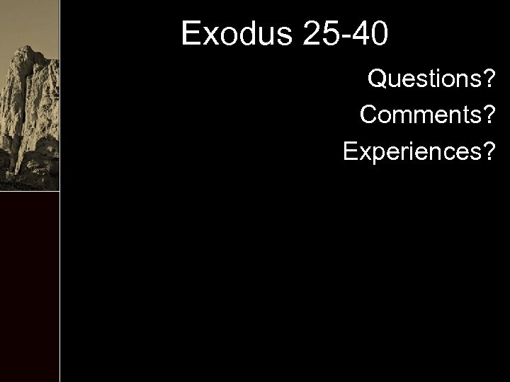 Exodus 25 -40 Questions? Comments? Experiences? 