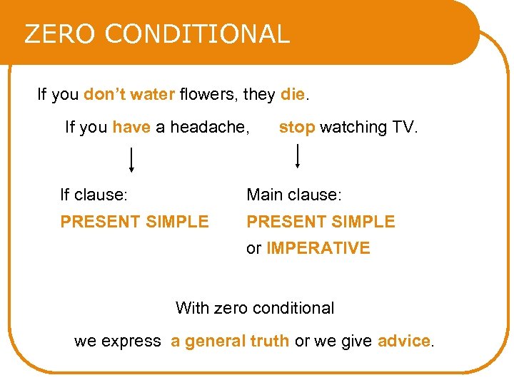 ZERO CONDITIONAL If you don’t water flowers, they die. If you have a headache,