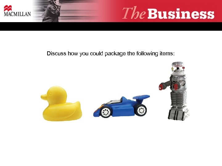 Discuss how you could package the following items: 