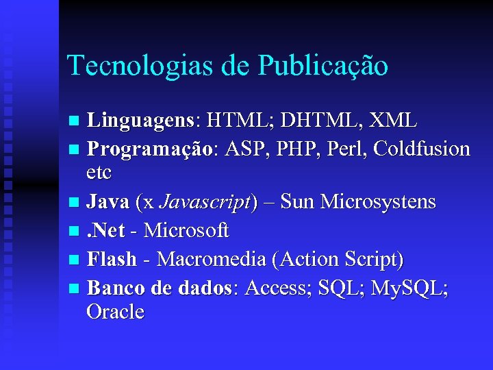 Tecnologias de Publicação Linguagens: HTML; DHTML, XML n Programação: ASP, PHP, Perl, Coldfusion etc
