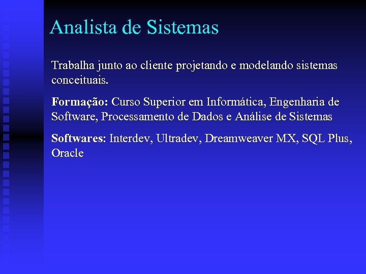 Analista de Sistemas Trabalha junto ao cliente projetando e modelando sistemas conceituais. Formação: Curso