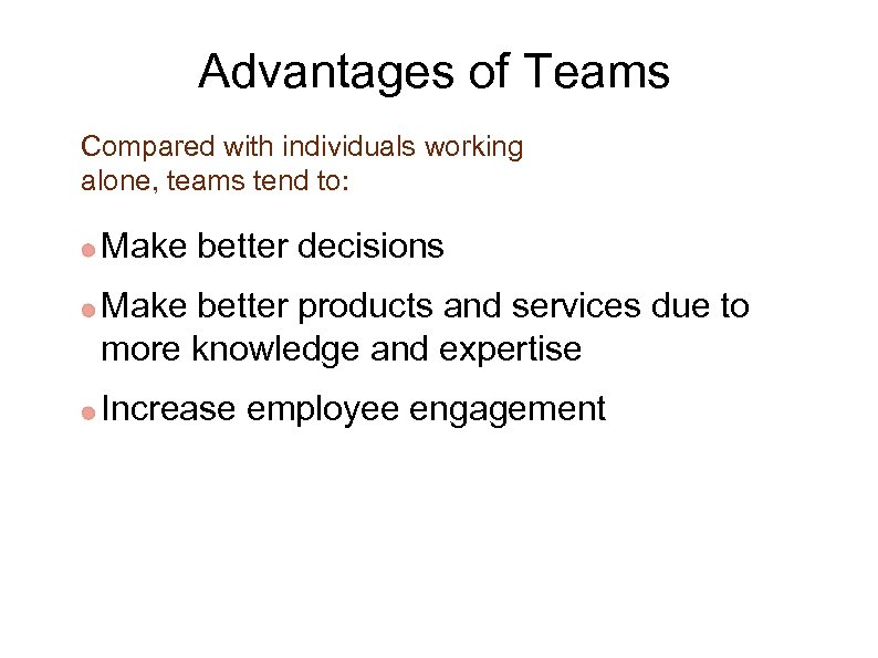 Advantages of Teams Compared with individuals working alone, teams tend to: Make better decisions