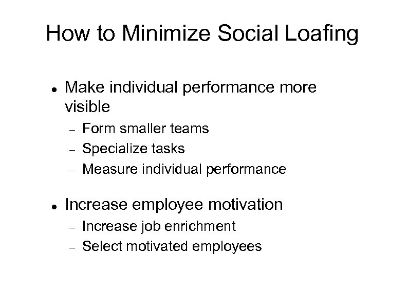 How to Minimize Social Loafing Make individual performance more visible Form smaller teams Specialize