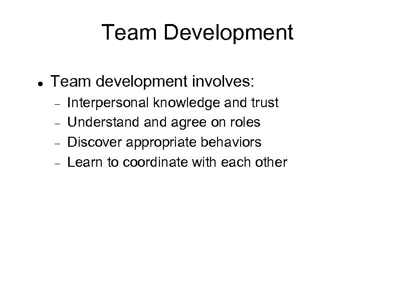 Team Development Team development involves: Interpersonal knowledge and trust Understand agree on roles Discover