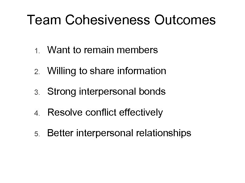 Team Cohesiveness Outcomes 1. Want to remain members 2. Willing to share information 3.