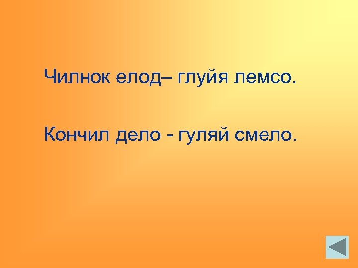 Чилнок елод– глуйя лемсо. Кончил дело - гуляй смело. 