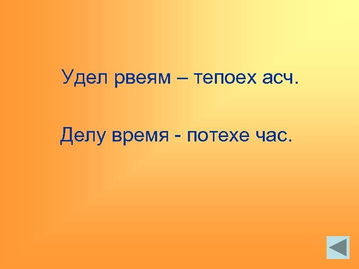 Удел рвеям – тепоех асч. Делу время - потехе час. 
