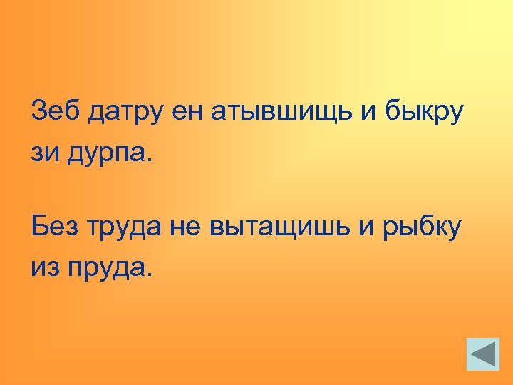 Зеб датру ен атывшищь и быкру зи дурпа. Без труда не вытащишь и рыбку
