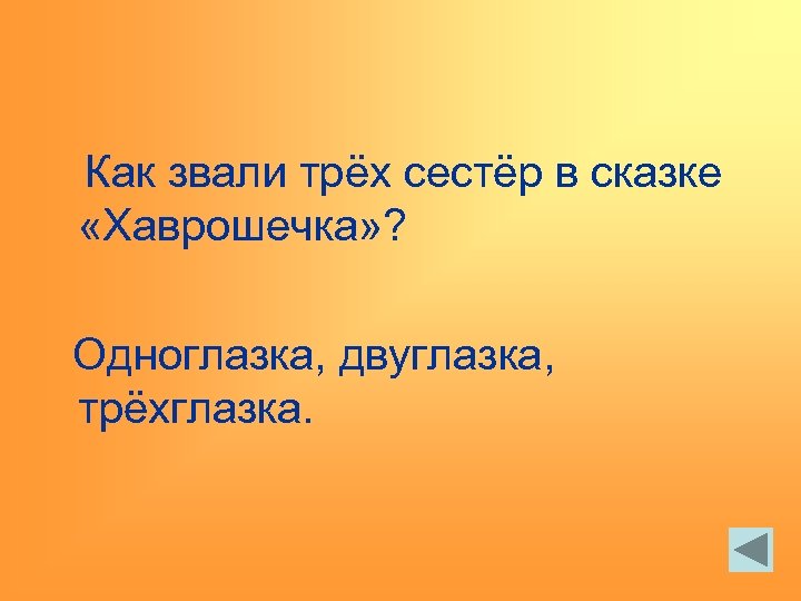 Как звали трёх сестёр в сказке «Хаврошечка» ? Одноглазка, двуглазка, трёхглазка. 