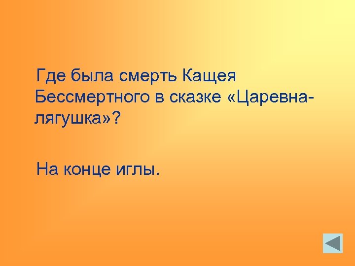 Где была смерть Кащея Бессмертного в сказке «Царевналягушка» ? На конце иглы. 