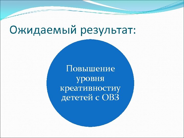 Ожидаемый результат: Повышение уровня креативностиу дететей с ОВЗ 
