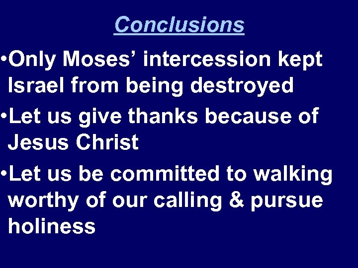 Conclusions • Only Moses’ intercession kept Israel from being destroyed • Let us give