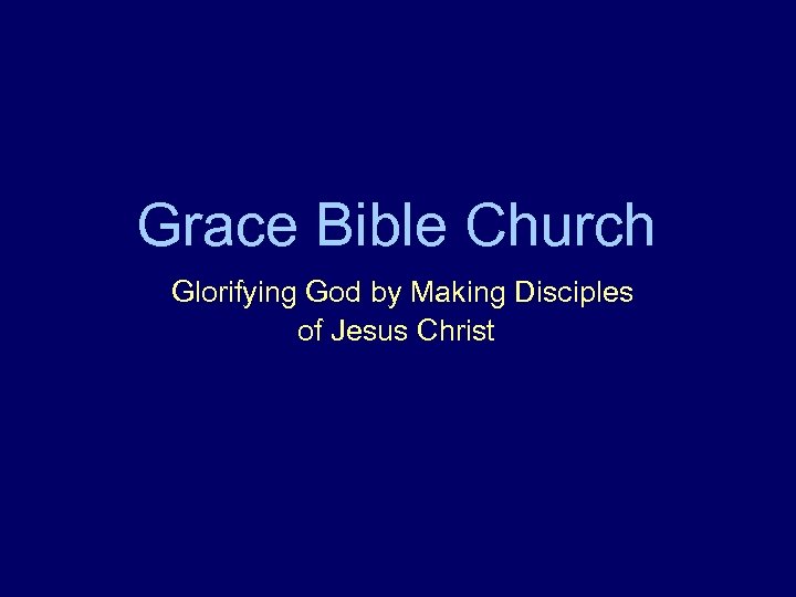 Grace Bible Church Glorifying God by Making Disciples of Jesus Christ 